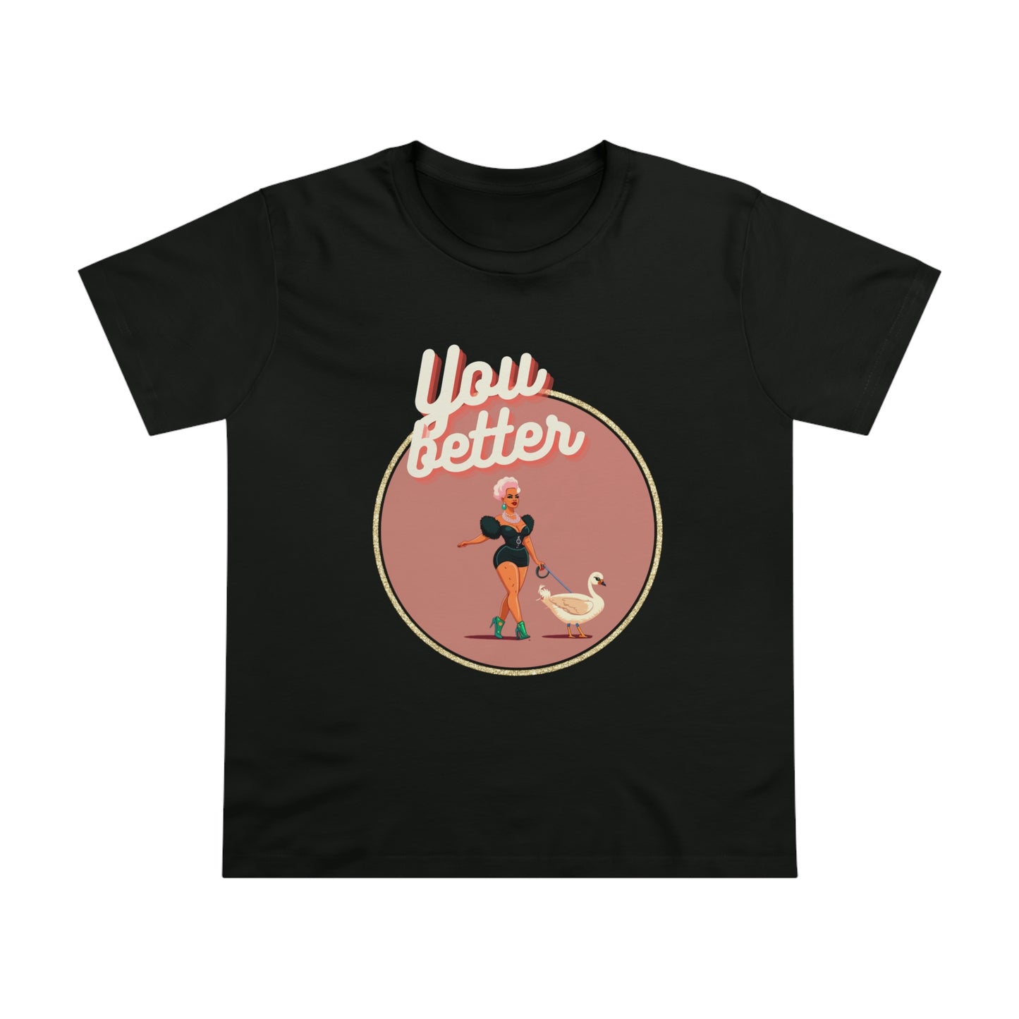 You Better Walk That Fucking Duck Glam Feminine Cut T-Shirt