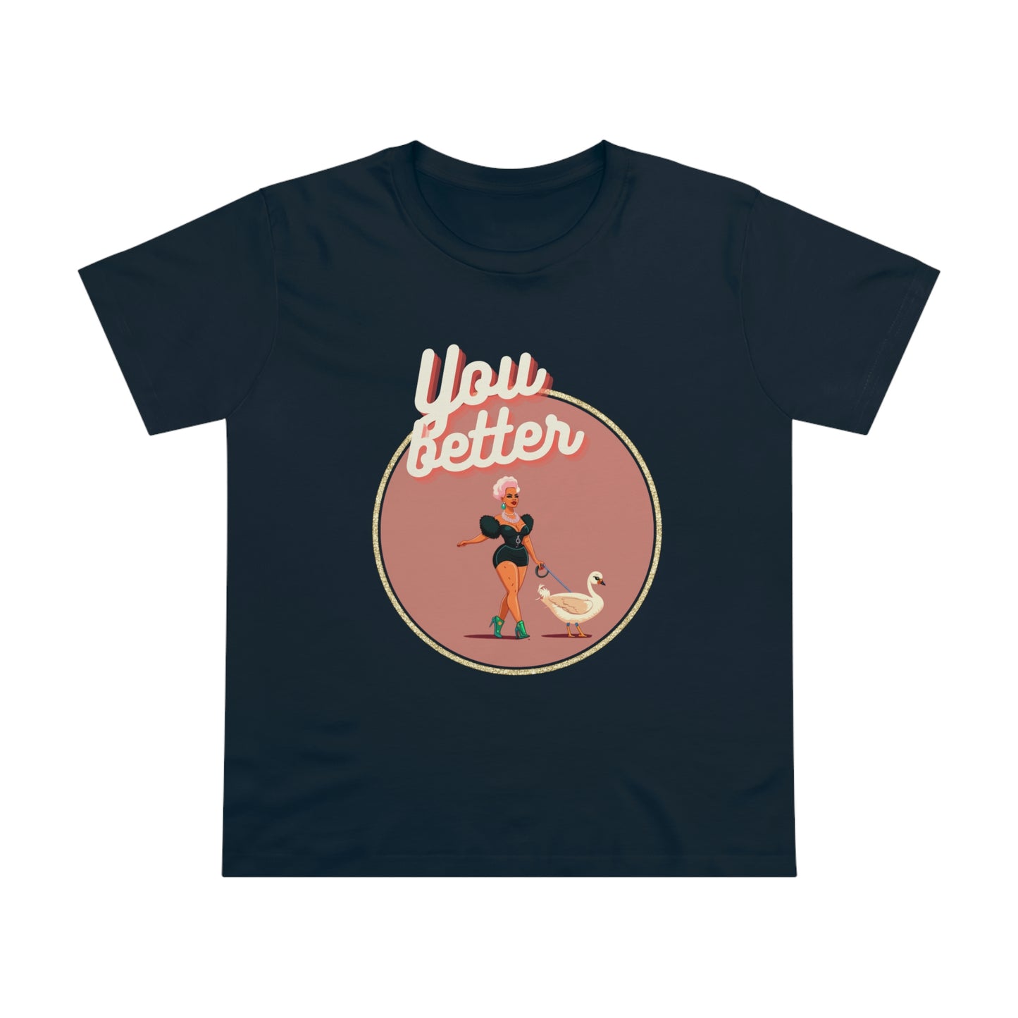 You Better Walk That Fucking Duck Glam Feminine Cut T-Shirt