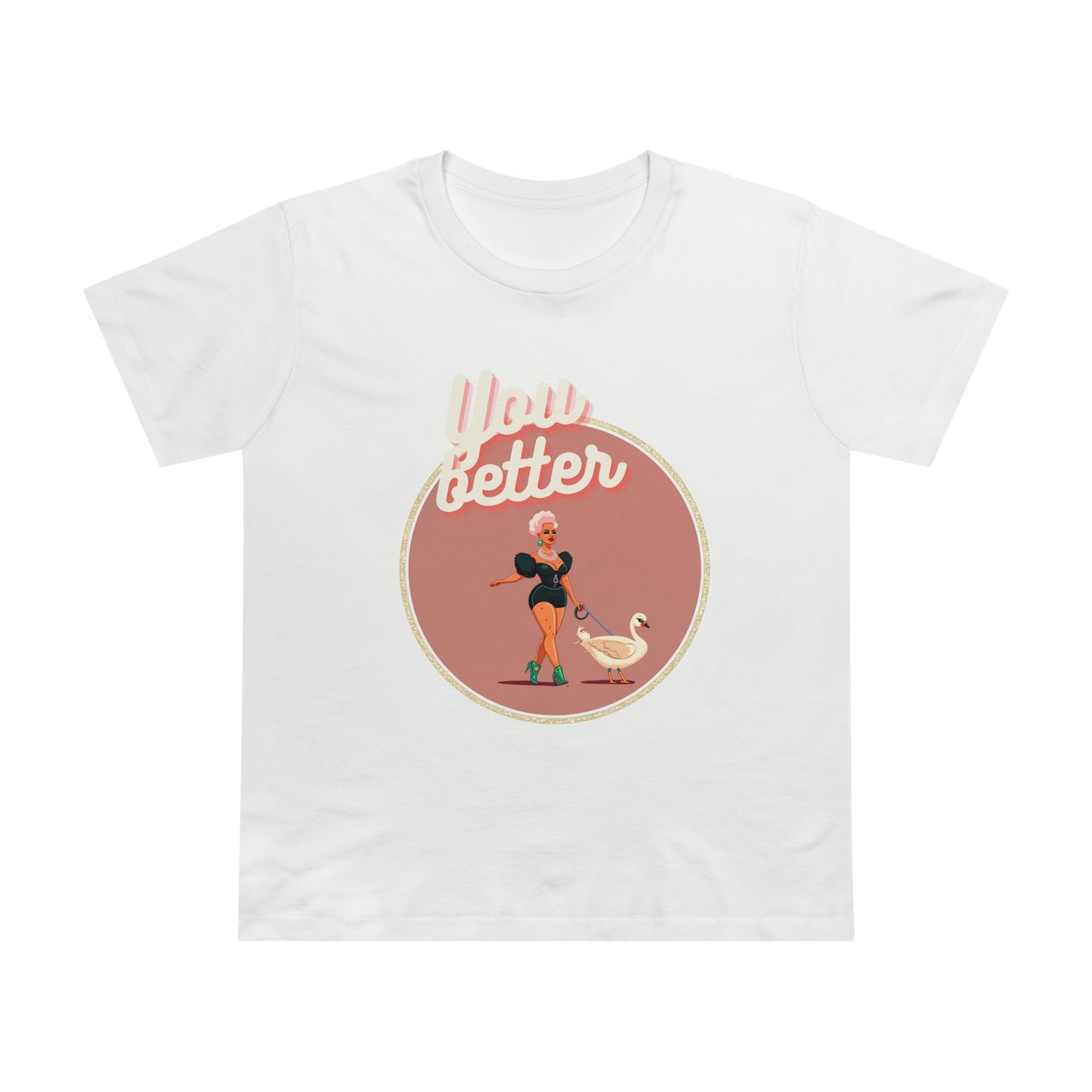 You Better Walk That Fucking Duck Glam Feminine Cut T-Shirt