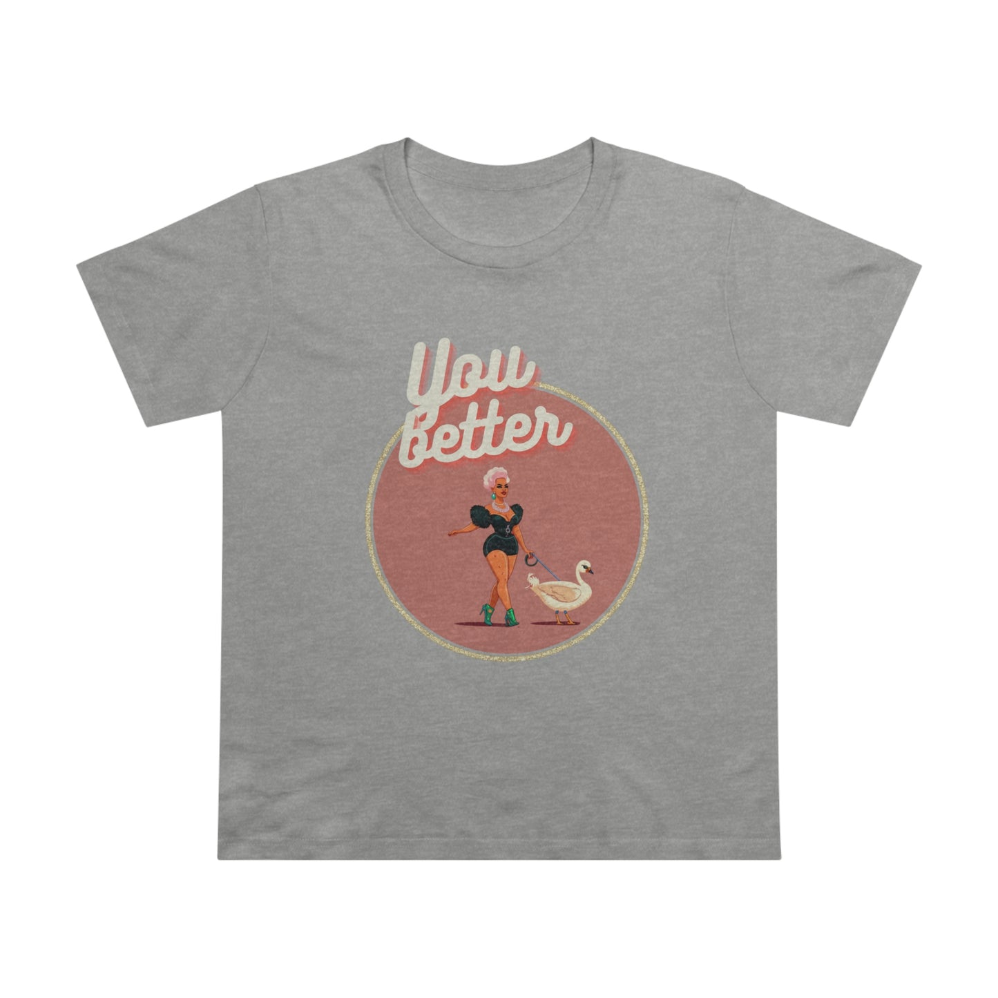 You Better Walk That Fucking Duck Glam Feminine Cut T-Shirt